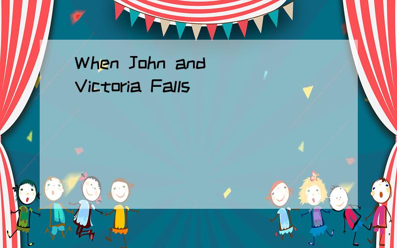 When John and Victoria Falls