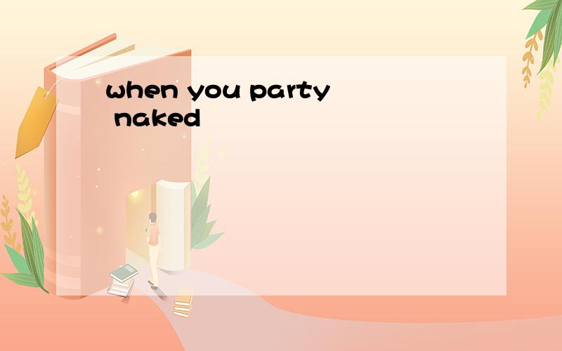 when you party naked