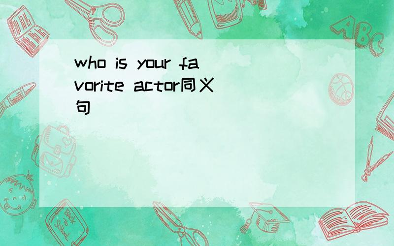 who is your favorite actor同义句