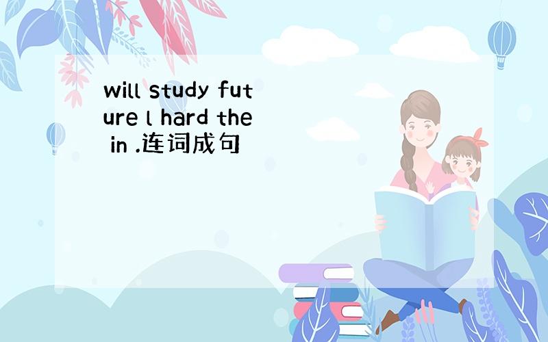 will study future l hard the in .连词成句