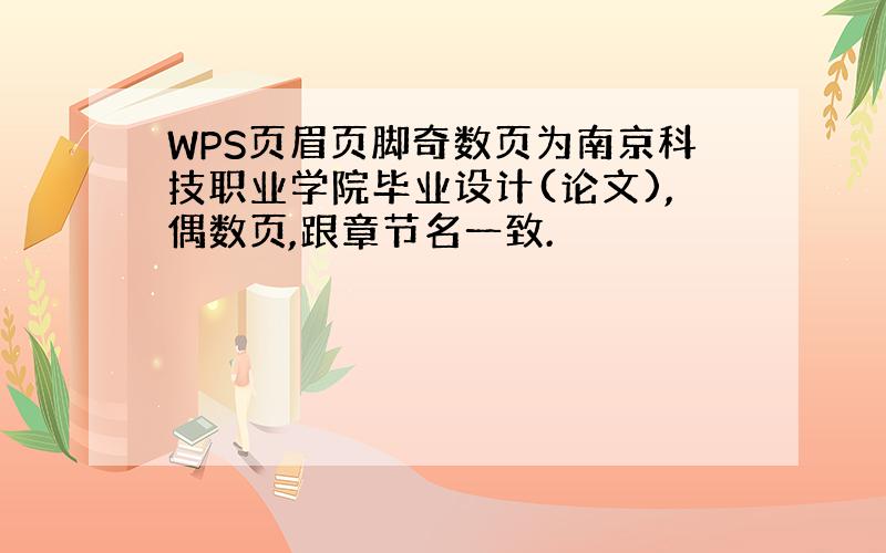 WPS页眉页脚奇数页为南京科技职业学院毕业设计(论文),偶数页,跟章节名一致.