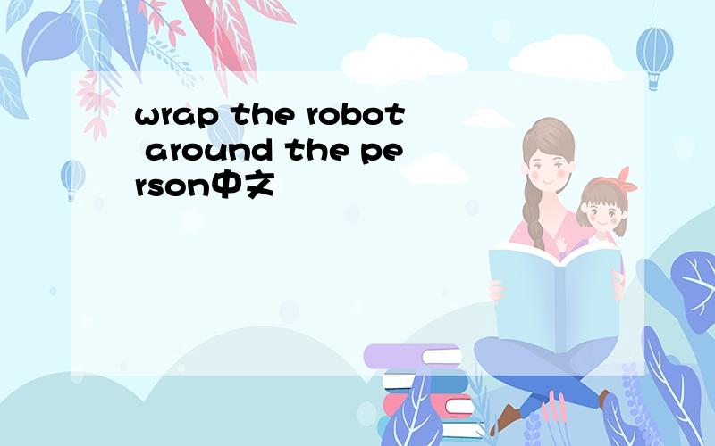 wrap the robot around the person中文