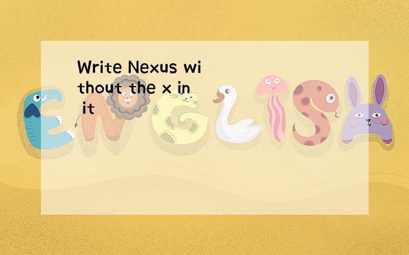 Write Nexus without the x in it