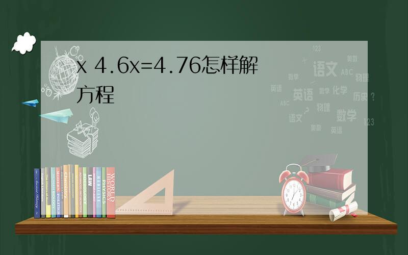 x 4.6x=4.76怎样解方程