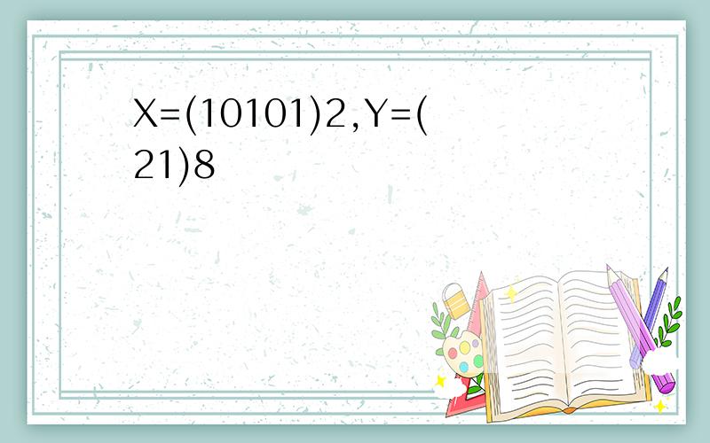 X=(10101)2,Y=(21)8