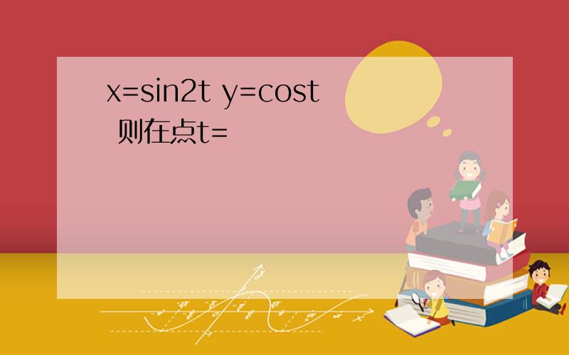 x=sin2t y=cost 则在点t=