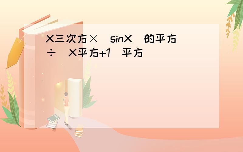 X三次方×(sinX)的平方÷(X平方+1)平方