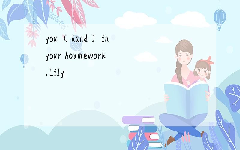 you (hand) in your houmework,Lily