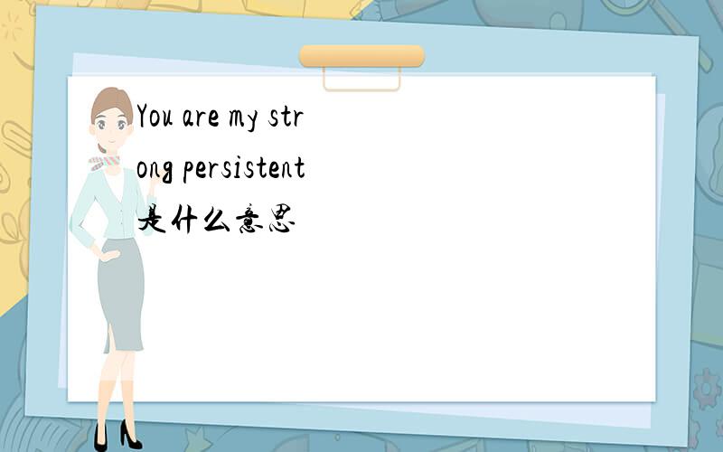 You are my strong persistent是什么意思