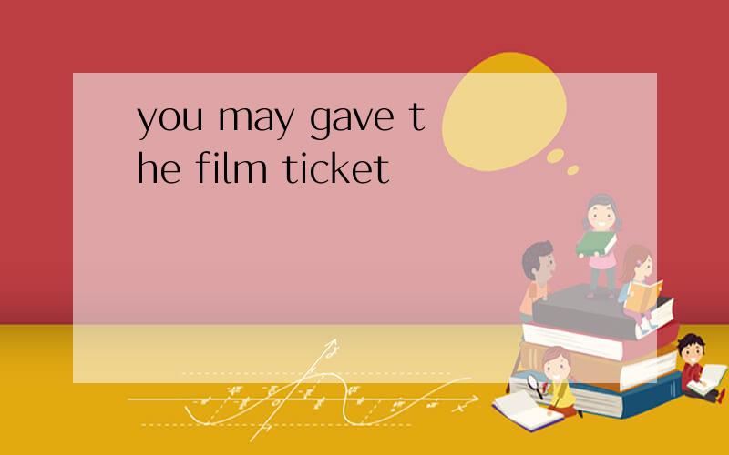 you may gave the film ticket