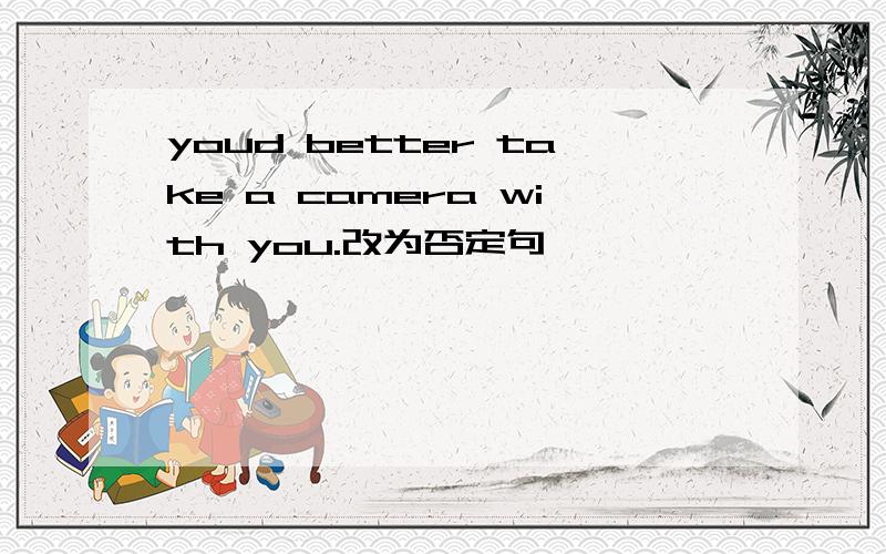 youd better take a camera with you.改为否定句