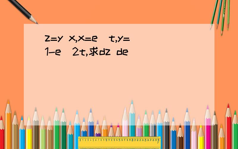 z=y x,x=e^t,y=1-e^2t,求dz de