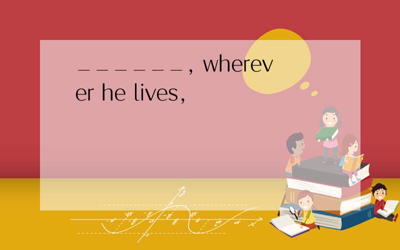 ______, wherever he lives,