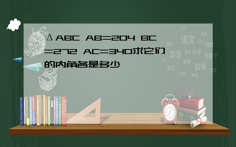 ΔABC AB=204 BC=272 AC=340求它们的内角各是多少