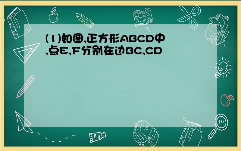 (1)如图,正方形ABCD中,点E,F分别在边BC,CD