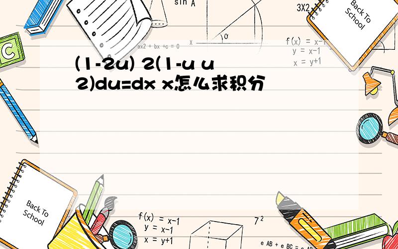 (1-2u) 2(1-u u2)du=dx x怎么求积分