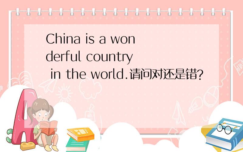 China is a wonderful country in the world.请问对还是错?