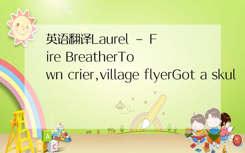 英语翻译Laurel - Fire BreatherTown crier,village flyerGot a skul