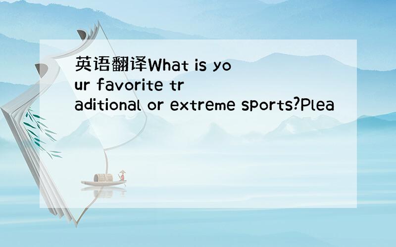 英语翻译What is your favorite traditional or extreme sports?Plea