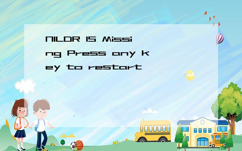 NILDR IS Missing Press any key to restart