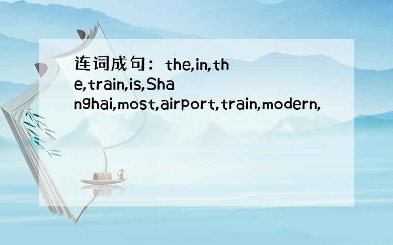 连词成句：the,in,the,train,is,Shanghai,most,airport,train,modern,