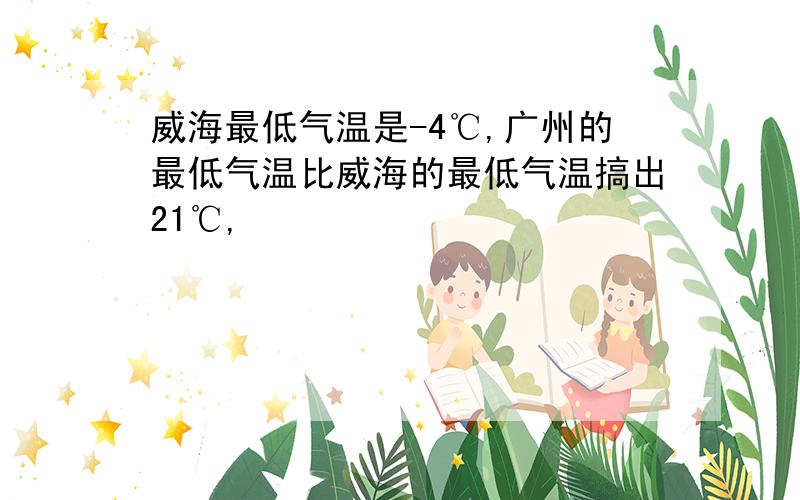 威海最低气温是-4℃,广州的最低气温比威海的最低气温搞出21℃,