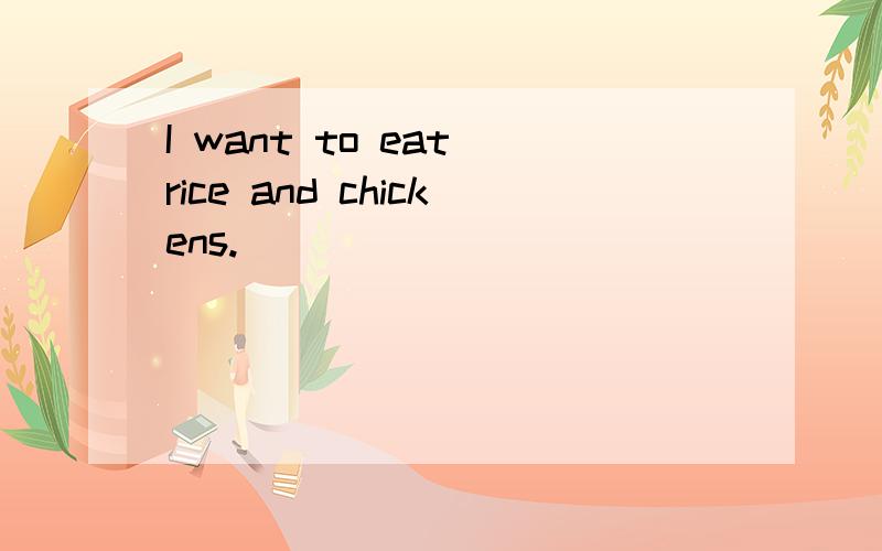 I want to eat rice and chickens.