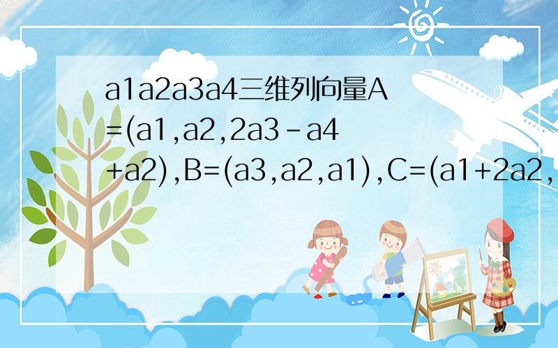 a1a2a3a4三维列向量A=(a1,a2,2a3-a4+a2),B=(a3,a2,a1),C=(a1+2a2,2a2+