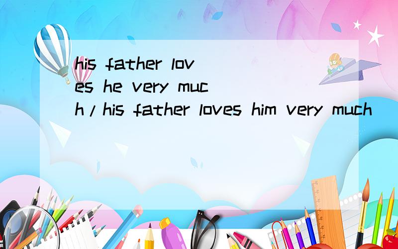 his father loves he very much/his father loves him very much