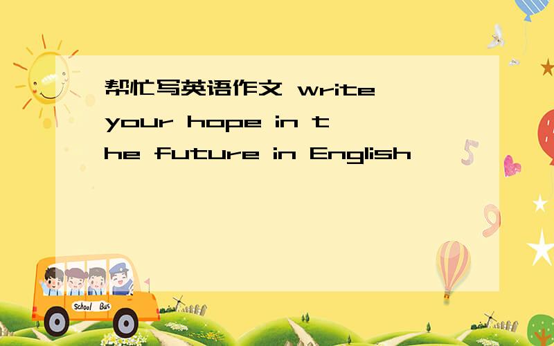 帮忙写英语作文 write your hope in the future in English