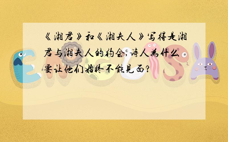 《湘君》和《湘夫人》写得是湘君与湘夫人的约会,诗人为什么要让他们始终不能见面?