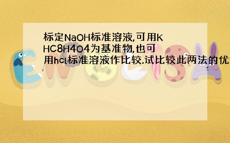 标定NaOH标准溶液,可用KHC8H4O4为基准物,也可用hcl标准溶液作比较.试比较此两法的优缺点.
