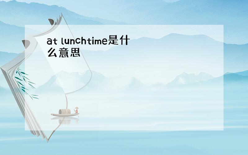 at lunchtime是什么意思