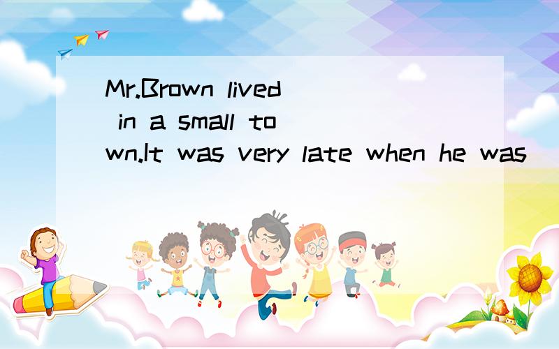 Mr.Brown lived in a small town.It was very late when he was