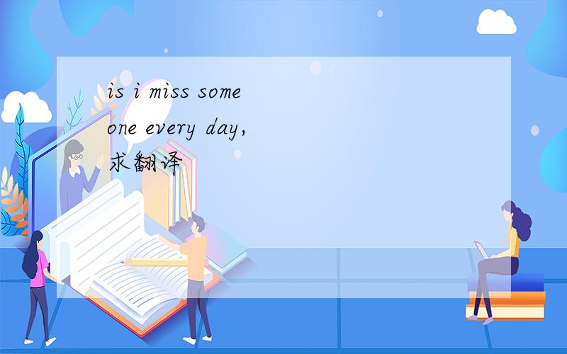 is i miss someone every day,求翻译