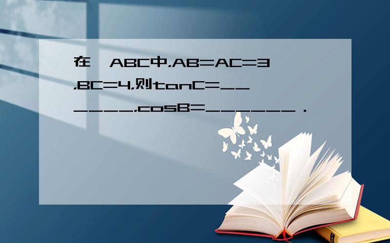 在△ABC中，AB=AC=3，BC=4，则tanC=______，cosB=______．