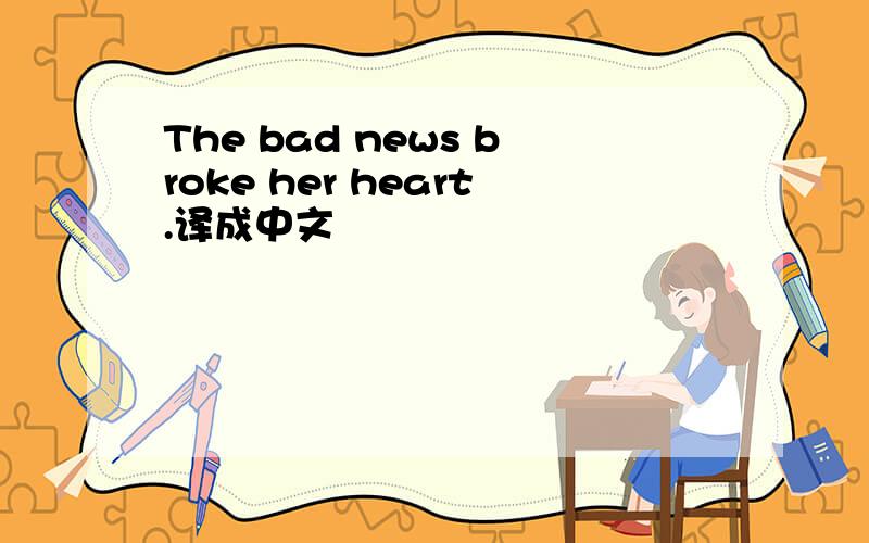 The bad news broke her heart.译成中文