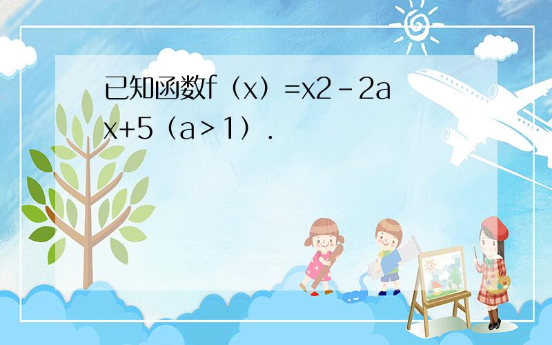 已知函数f（x）=x2-2ax+5（a＞1）．