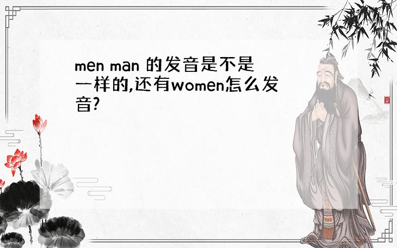 men man 的发音是不是一样的,还有women怎么发音?
