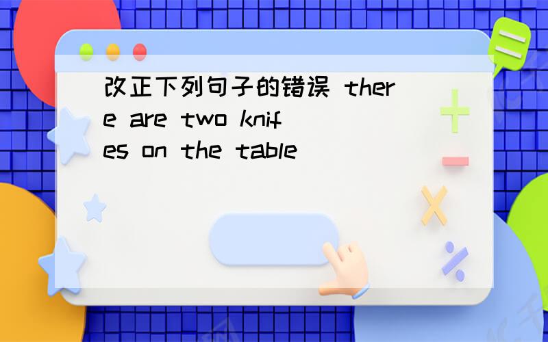 改正下列句子的错误 there are two knifes on the table