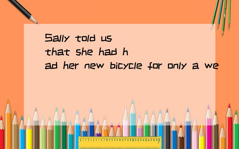 Sally told us that she had had her new bicycle for only a we