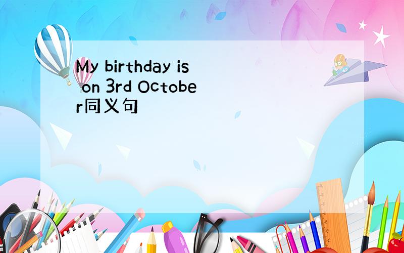 My birthday is on 3rd October同义句