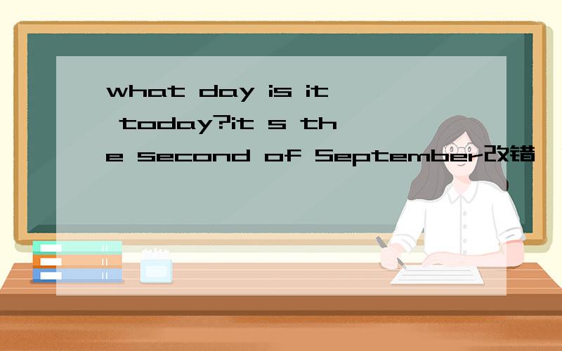 what day is it today?it s the second of September改错,两个