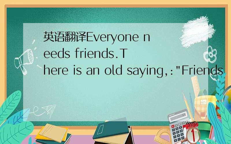 英语翻译Everyone needs friends.There is an old saying,: