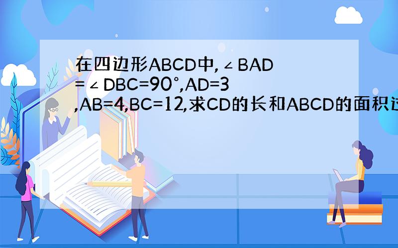 在四边形ABCD中,∠BAD=∠DBC=90°,AD=3,AB=4,BC=12,求CD的长和ABCD的面积过程加答案.
