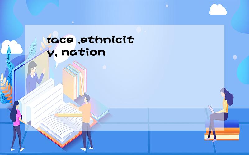 race ,ethnicity, nation