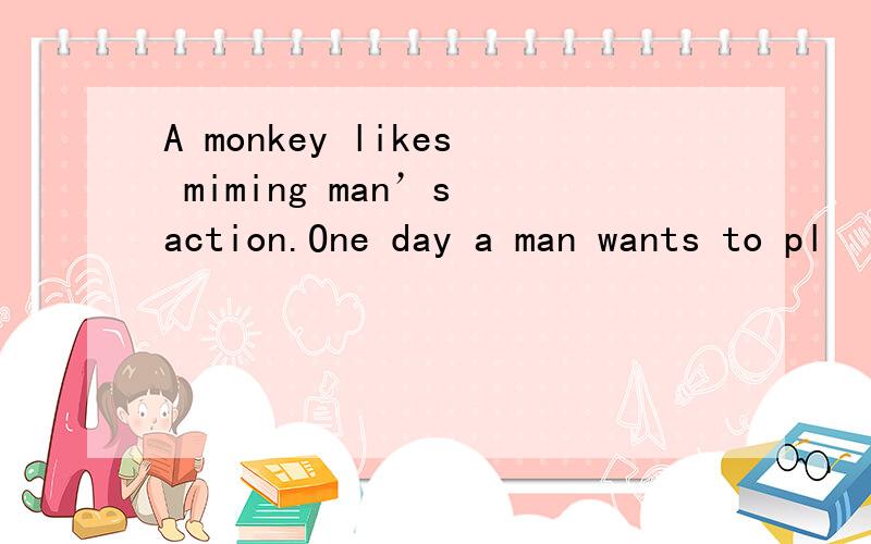 A monkey likes miming man’s action.One day a man wants to pl
