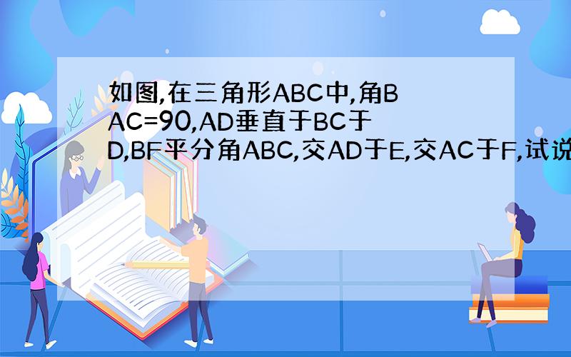 如图,在三角形ABC中,角BAC=90,AD垂直于BC于D,BF平分角ABC,交AD于E,交AC于F,试说明AE=AF.