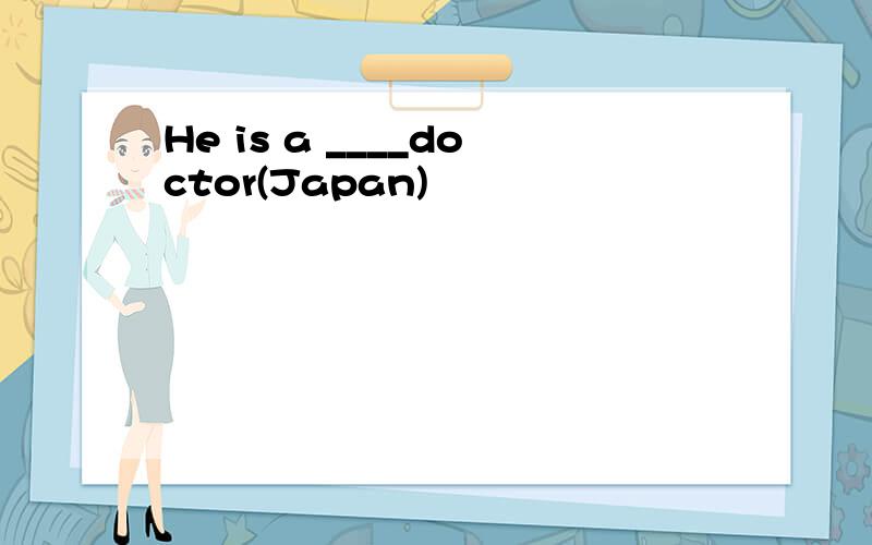 He is a ____doctor(Japan)