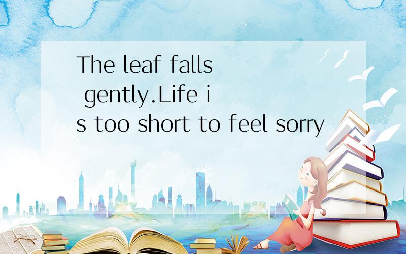The leaf falls gently.Life is too short to feel sorry